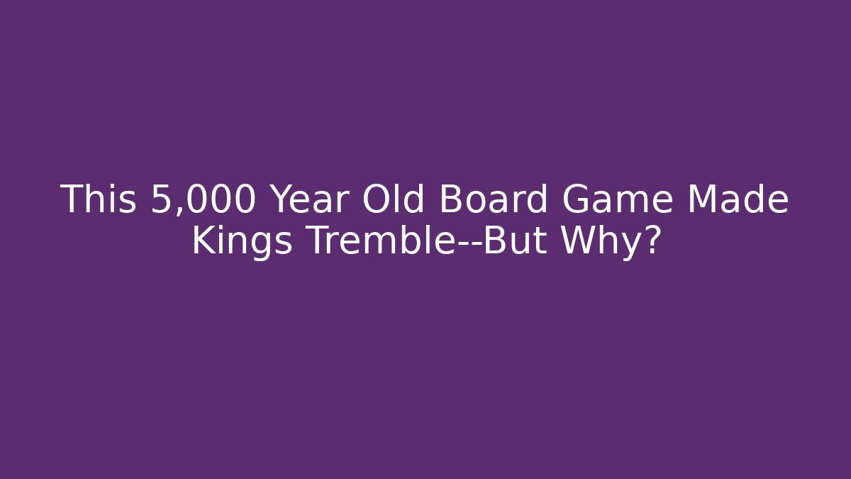 This 5,000 Year Old Board Game Made Kings Tremble—But Why?