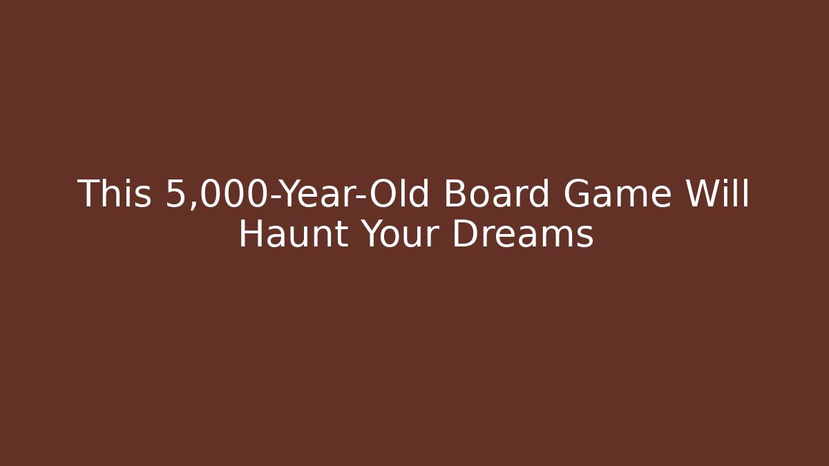 This 5,000-Year-Old Board Game Will Haunt Your Dreams - The Family Holidays