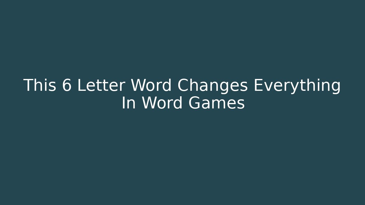 This 6 Letter Word Changes Everything In Word Games