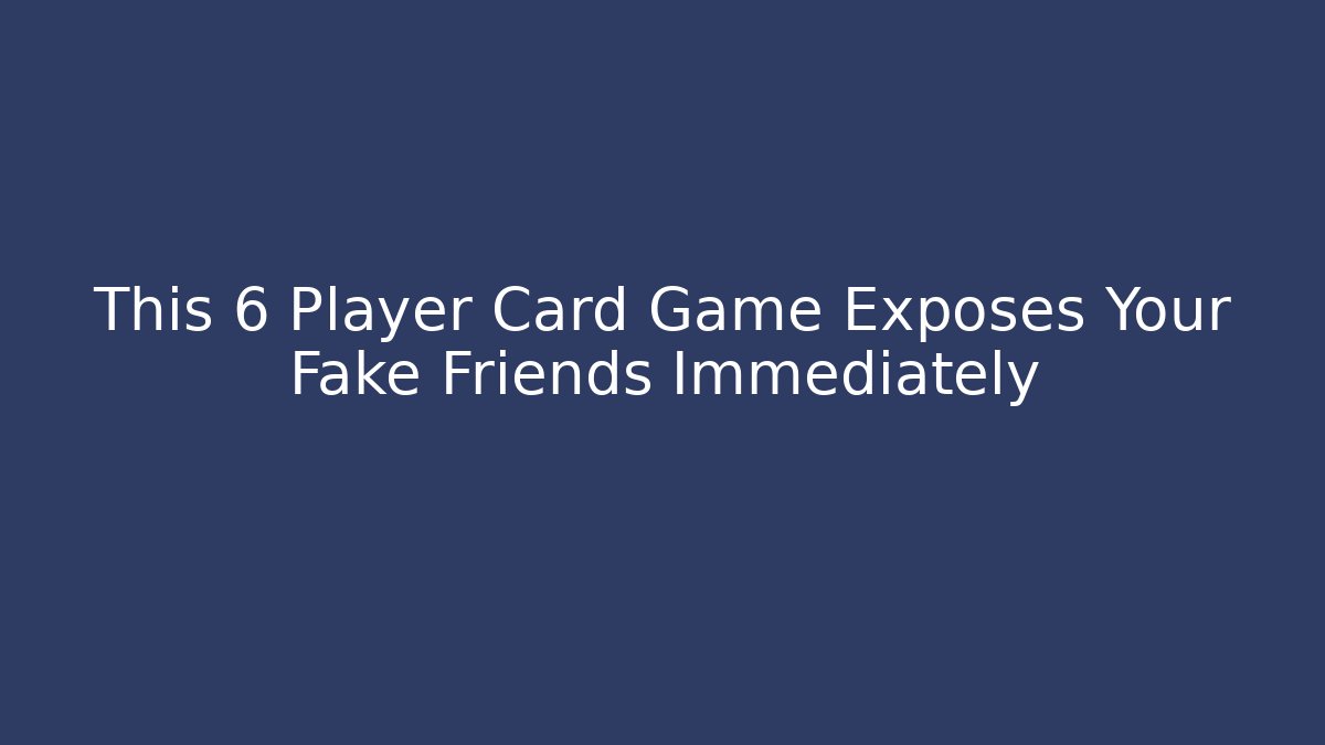 This 6 Player Card Game Exposes Your Fake Friends Immediately
