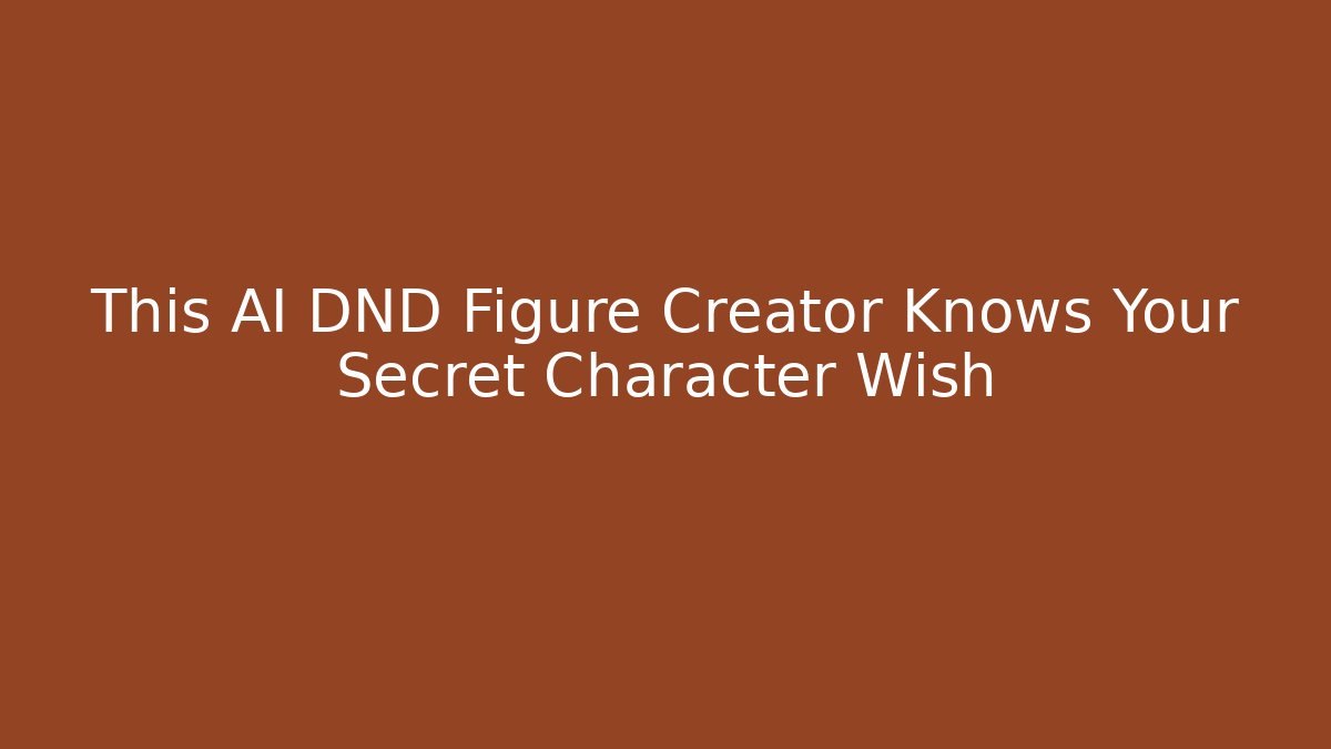 This AI DND Figure Creator Knows Your Secret Character Wish - The Family Holidays