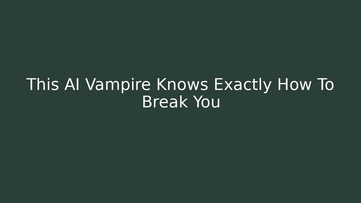 This AI Vampire Knows Exactly How To Break You