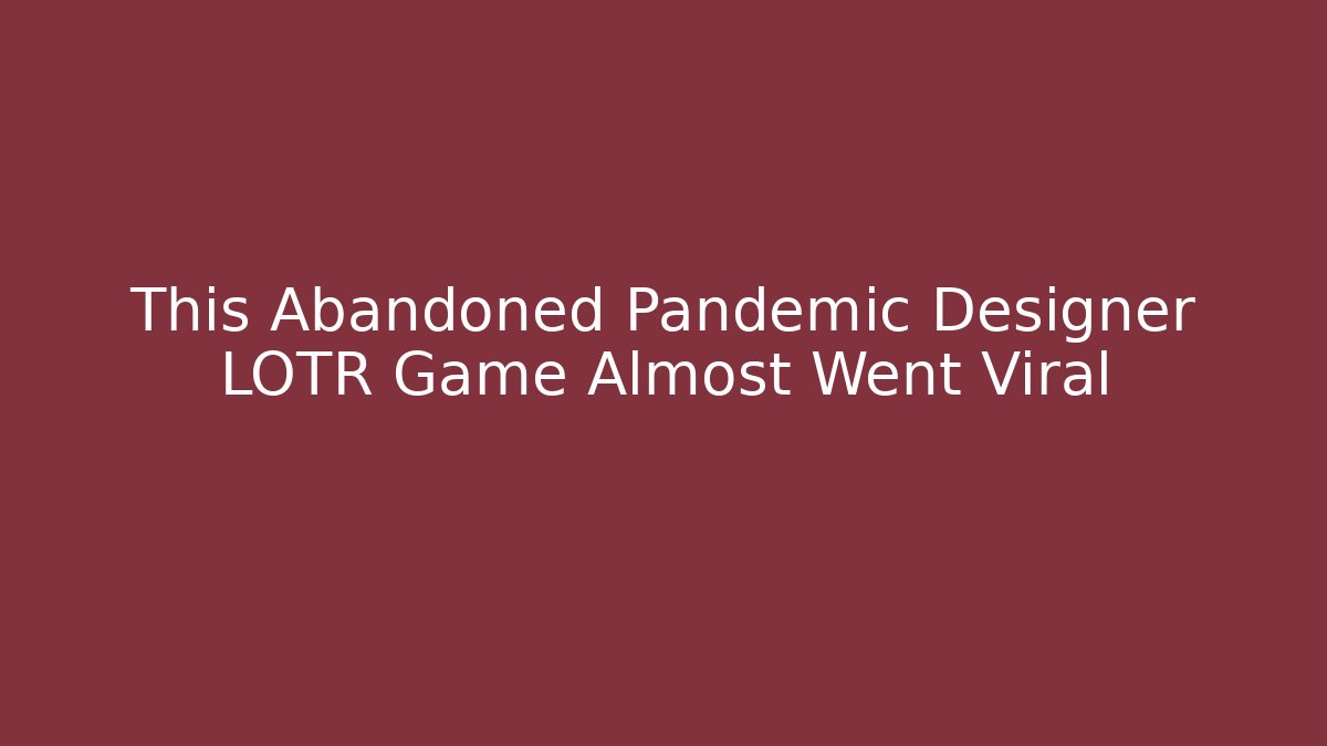 This Abandoned Pandemic Designer LOTR Game Almost Went Viral