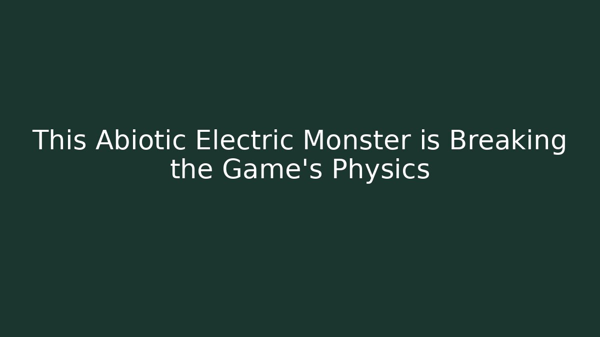 This Abiotic Electric Monster is Breaking the Game's Physics