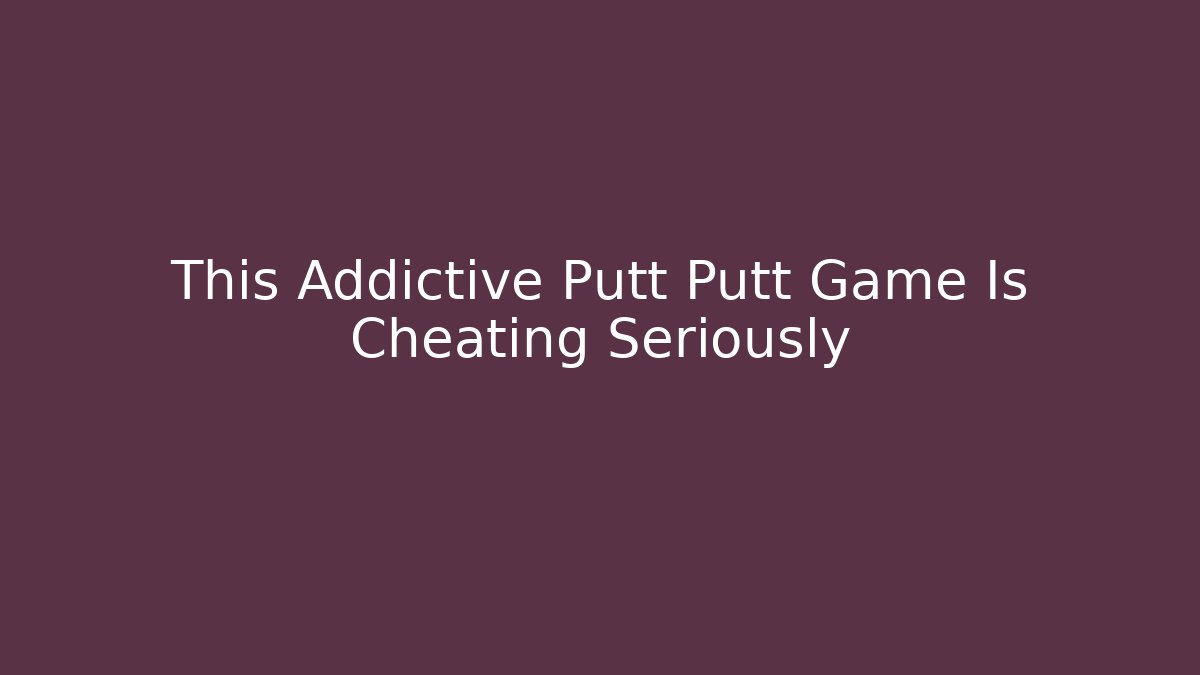 This Addictive Putt Putt Game Is Cheating Seriously