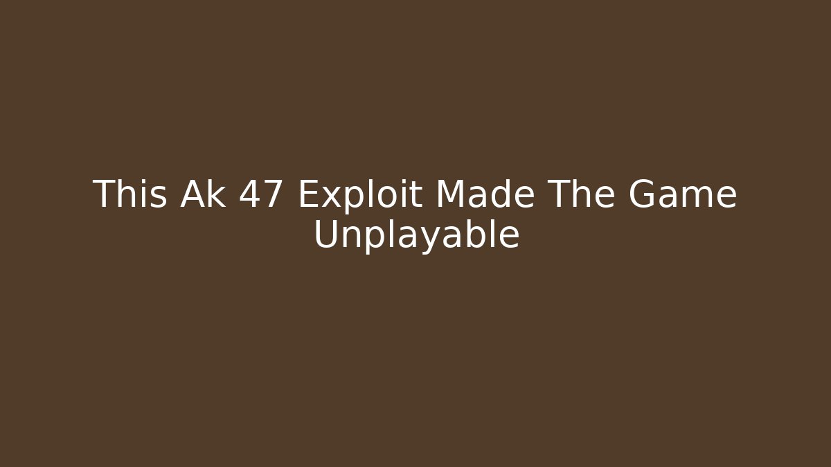 This Ak 47 Exploit Made The Game Unplayable