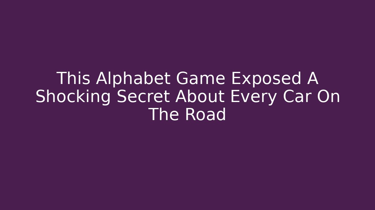 This Alphabet Game Exposed A Shocking Secret About Every Car On The Road
