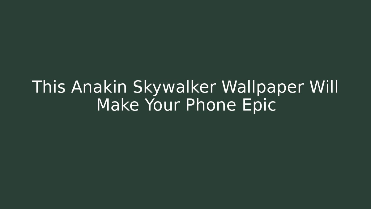 This Anakin Skywalker Wallpaper Will Make Your Phone Epic