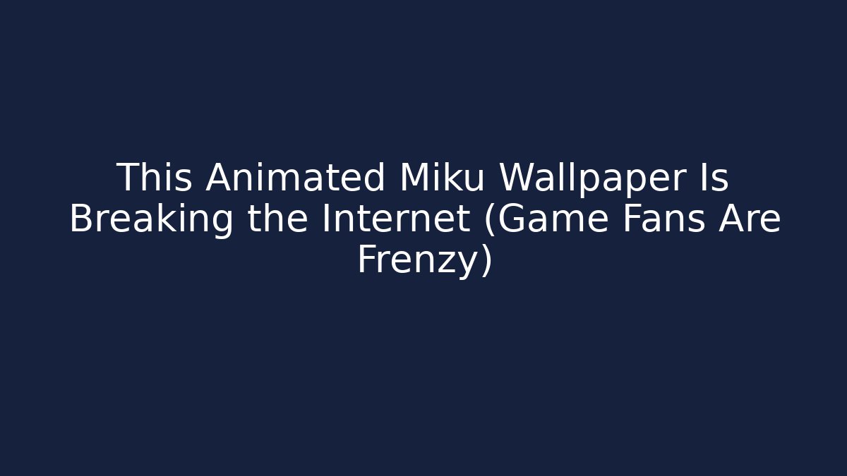 This Animated Miku Wallpaper Is Breaking the Internet (Game Fans Are Frenzy)
