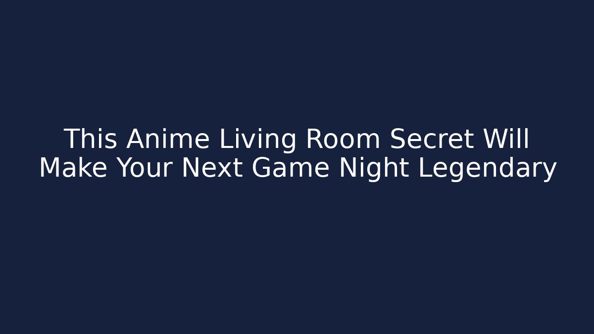 This Anime Living Room Secret Will Make Your Next Game Night Legendary - The Family Holidays