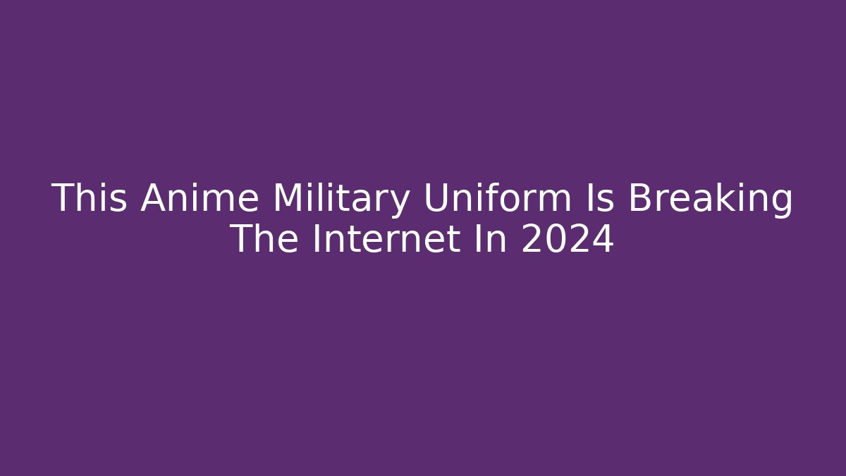 This Anime Military Uniform Is Breaking The Internet In 2024