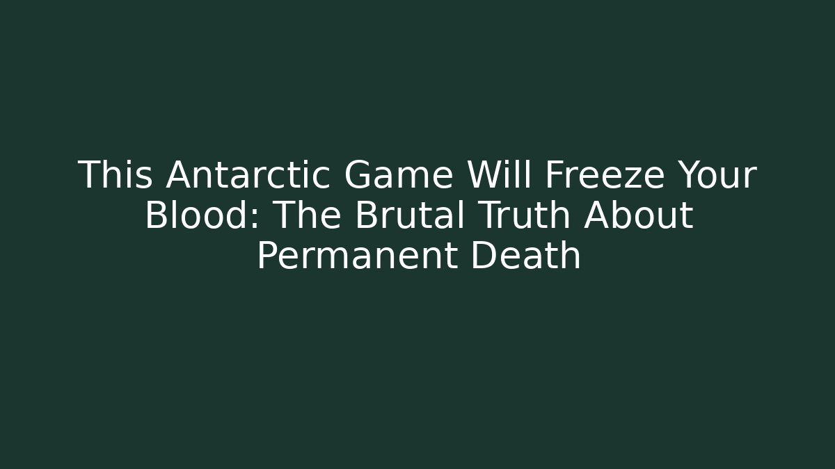 This Antarctic Game Will Freeze Your Blood: The Brutal Truth About Permanent Death