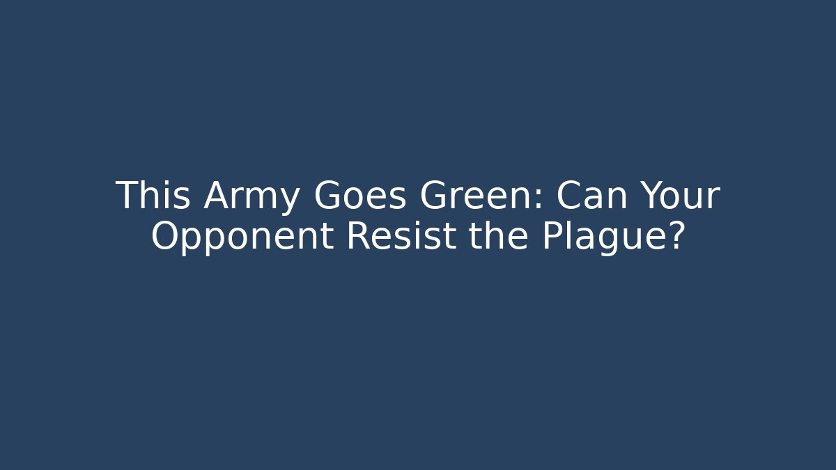 This Army Goes Green: Can Your Opponent Resist the Plague?