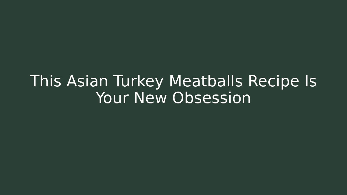This Asian Turkey Meatballs Recipe Is Your New Obsession