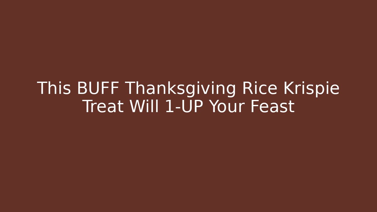 This BUFF Thanksgiving Rice Krispie Treat Will 1-UP Your Feast