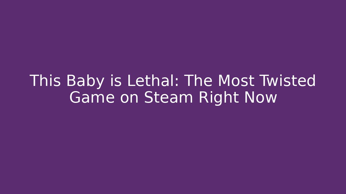This Baby is Lethal: The Most Twisted Game on Steam Right Now