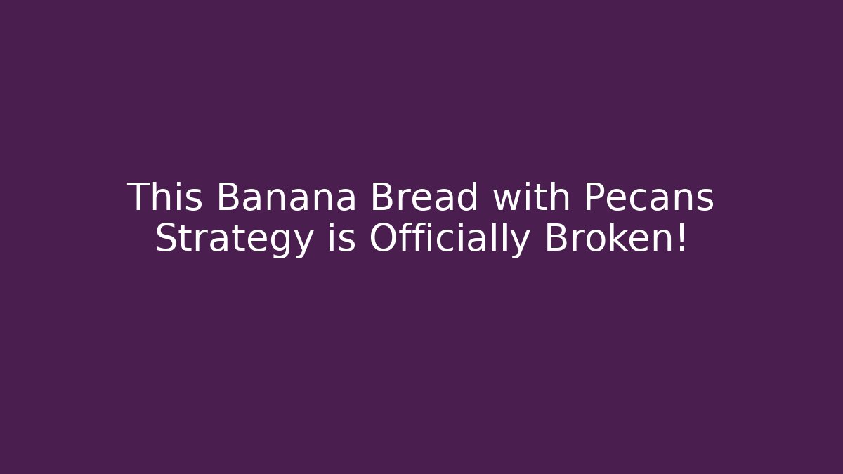 This Banana Bread with Pecans Strategy is Officially Broken!