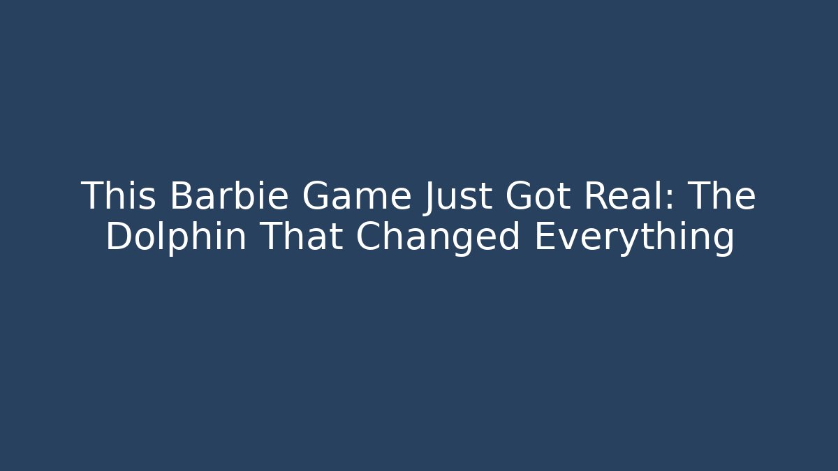 This Barbie Game Just Got Real: The Dolphin That Changed Everything