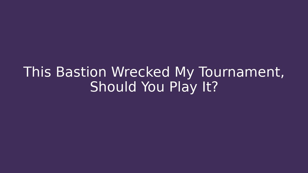 This Bastion Wrecked My Tournament, Should You Play It? - The Family Holidays