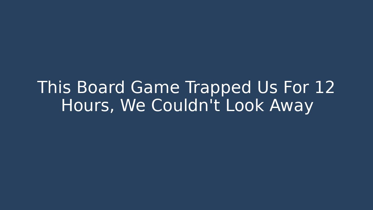 This Board Game Trapped Us For 12 Hours, We Couldn't Look Away