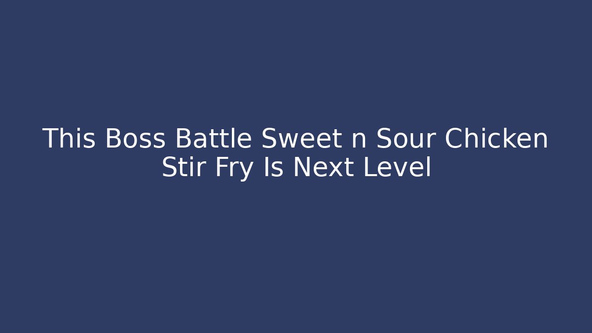This Boss Battle Sweet n Sour Chicken Stir Fry Is Next Level