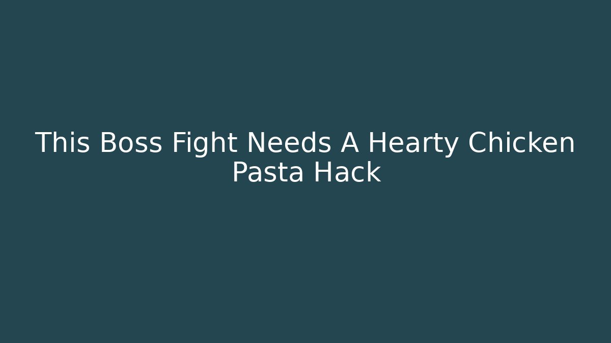 This Boss Fight Needs A Hearty Chicken Pasta Hack - The Family Holidays