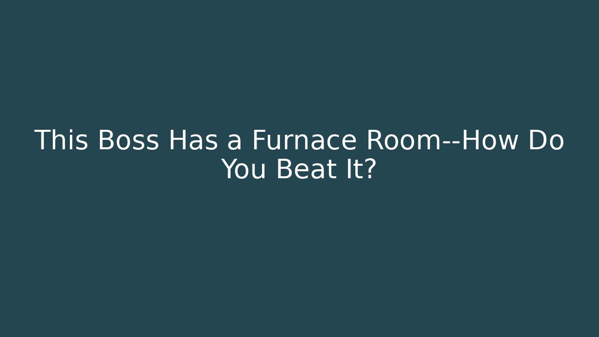 This Boss Has a Furnace Room—How Do You Beat It?