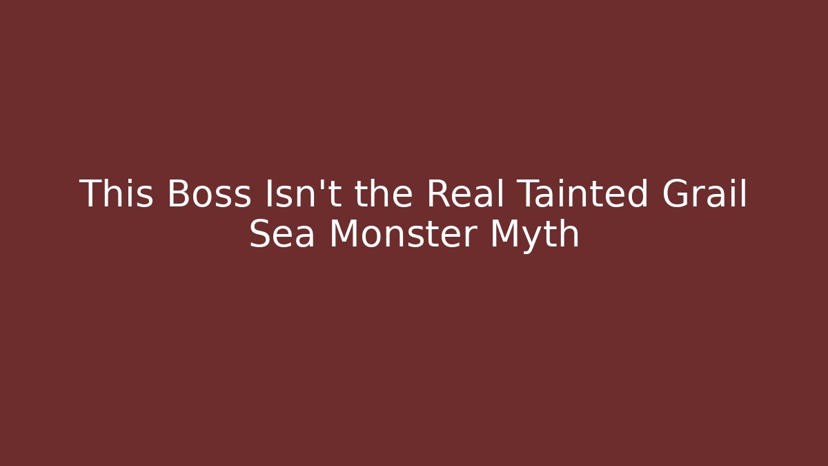 This Boss Isn't the Real Tainted Grail Sea Monster Myth - The Family Holidays