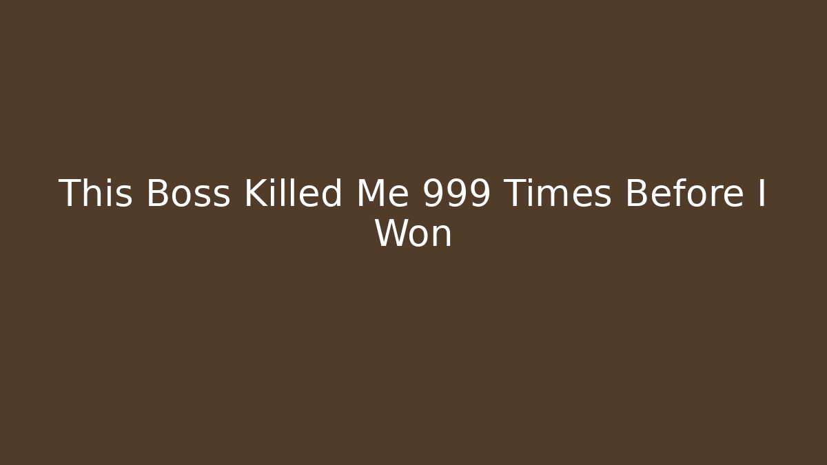 This Boss Killed Me 999 Times Before I Won