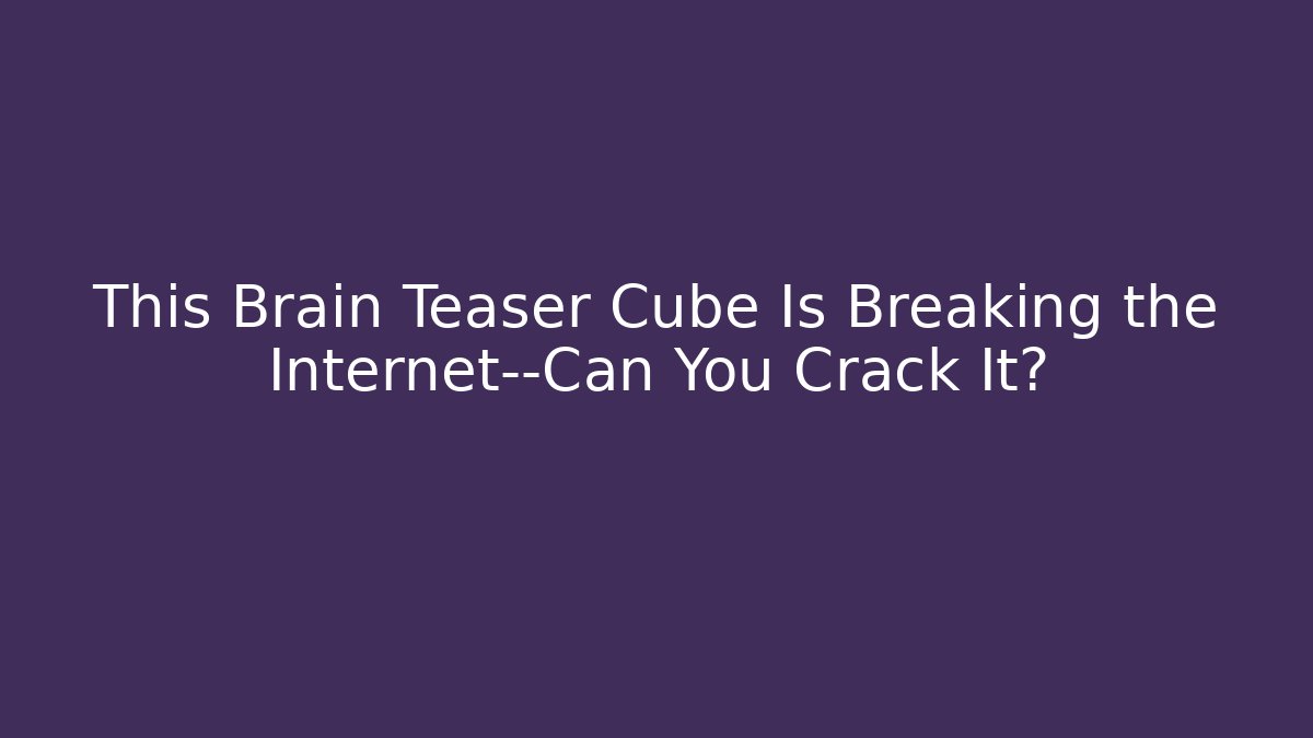 This Brain Teaser Cube Is Breaking the Internet—Can You Crack It?