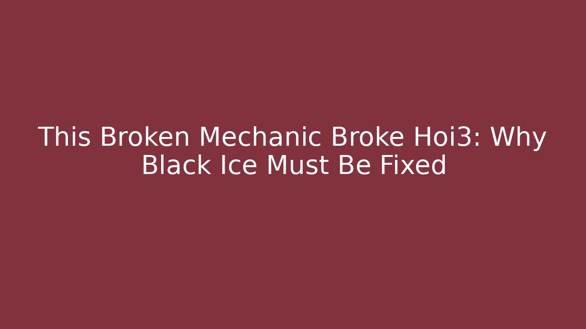 This Broken Mechanic Broke Hoi3: Why Black Ice Must Be Fixed