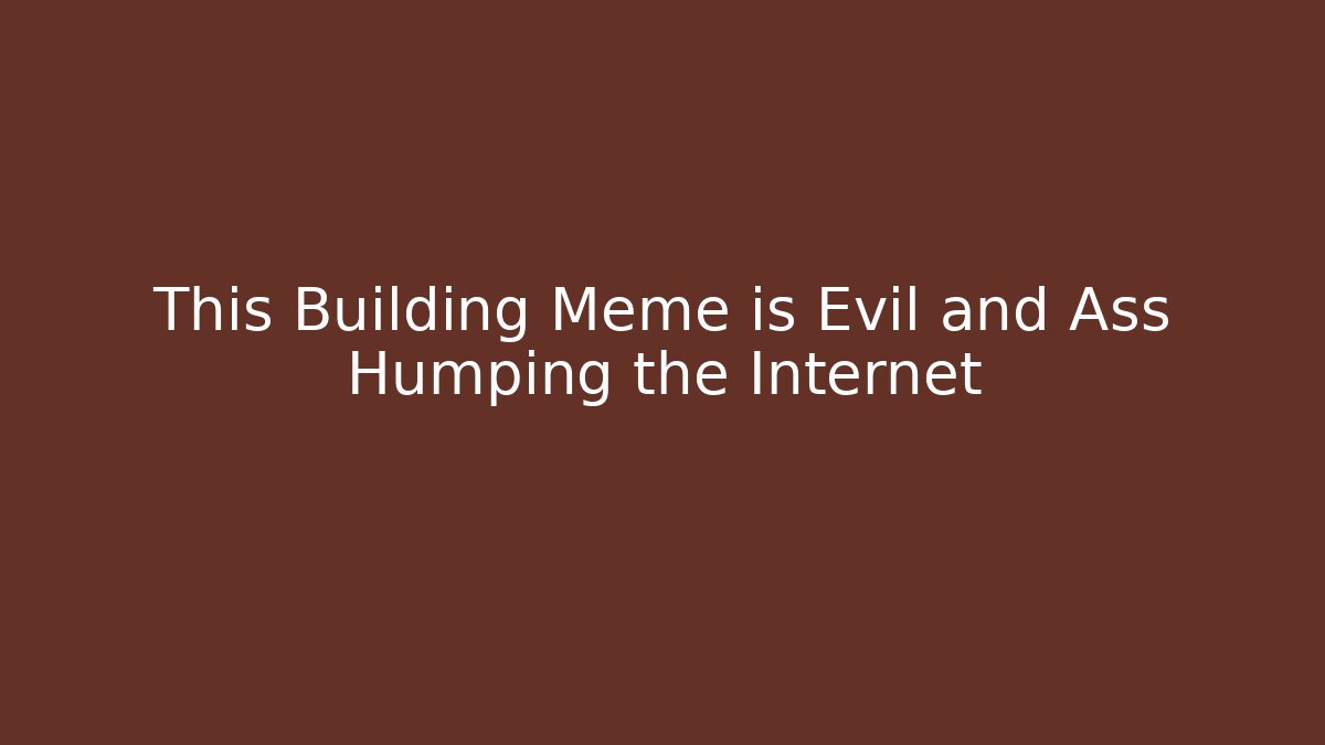This Building Meme is Evil and Ass Humping the Internet - The Family Holidays