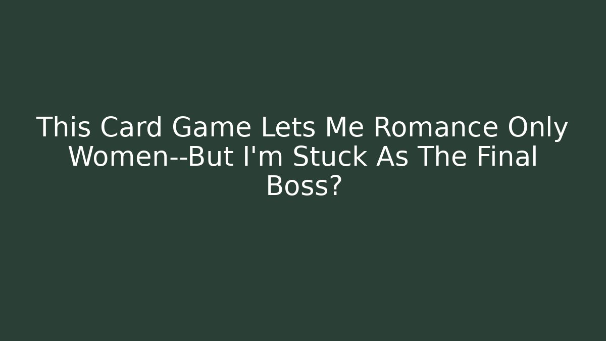 This Card Game Lets Me Romance Only Women—But I’m Stuck As The Final Boss?