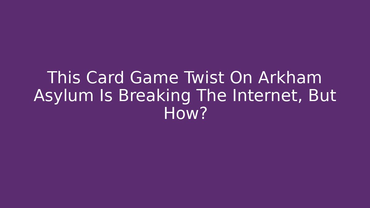 This Card Game Twist On Arkham Asylum Is Breaking The Internet, But How?