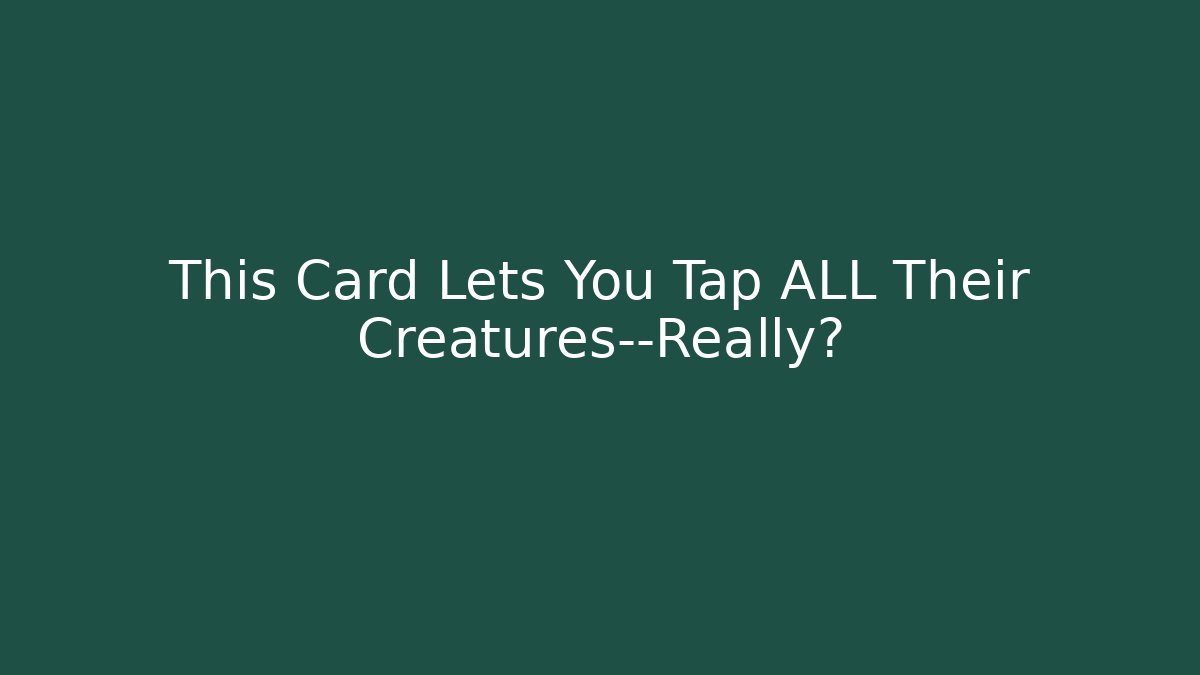 This Card Lets You Tap ALL Their Creatures—Really?