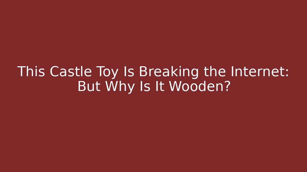 This Castle Toy Is Breaking the Internet: But Why Is It Wooden?