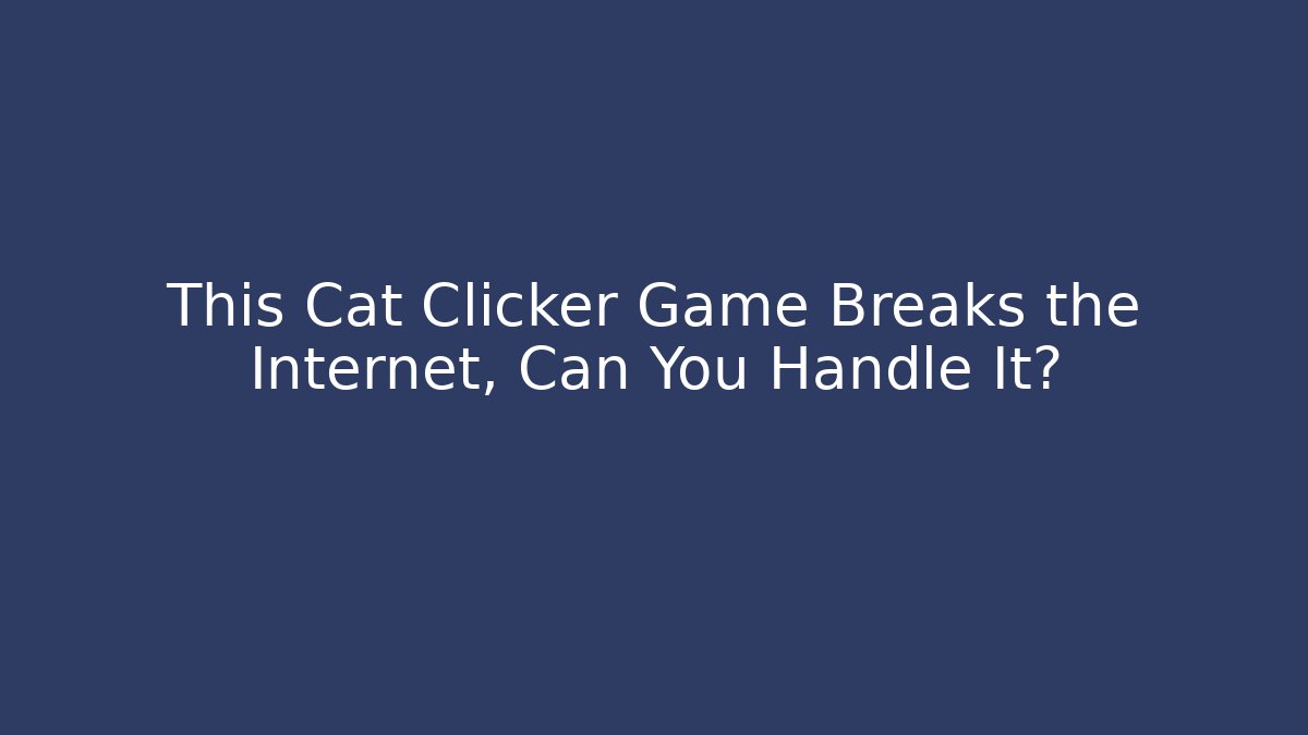 This Cat Clicker Game Breaks the Internet, Can You Handle It?