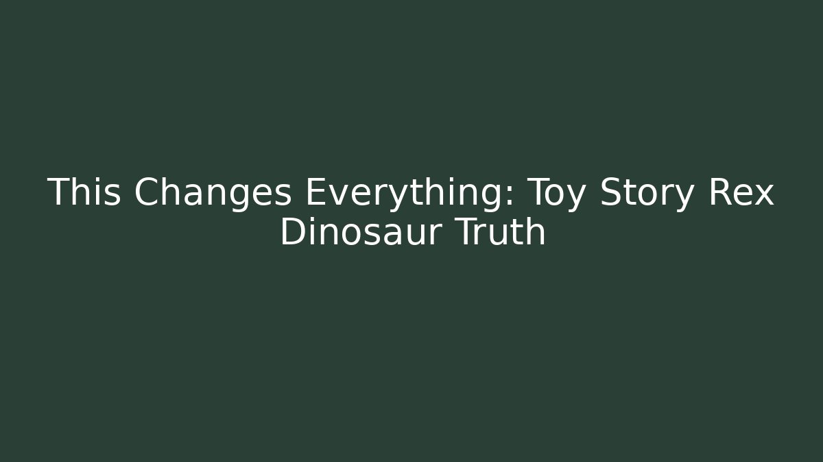 This Changes Everything: Toy Story Rex Dinosaur Truth