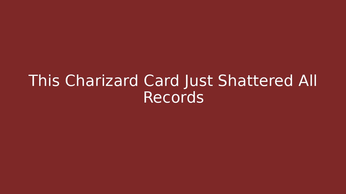 This Charizard Card Just Shattered All Records