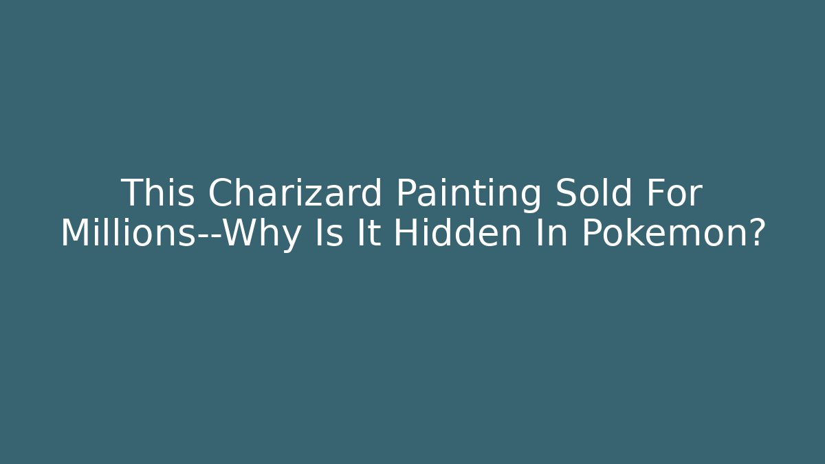 This Charizard Painting Sold For Millions—Why Is It Hidden In Pokémon?