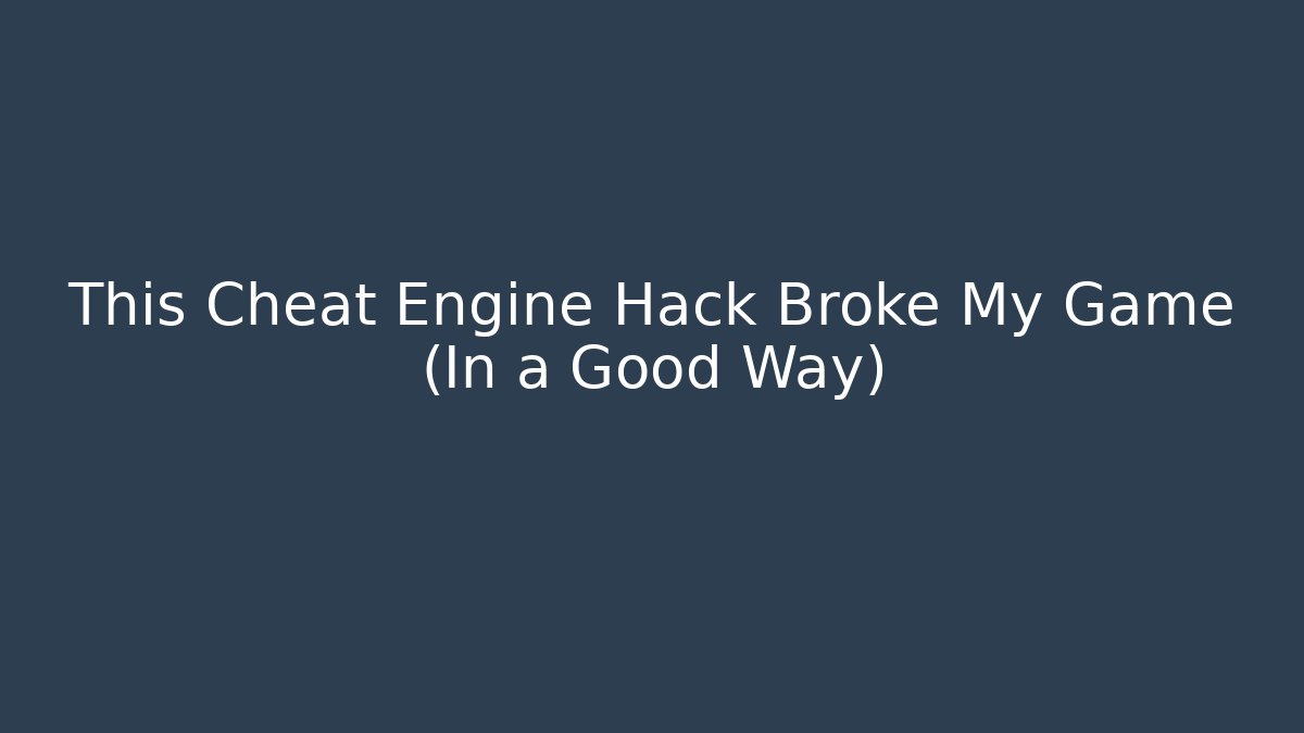 This Cheat Engine Hack Broke My Game (In a Good Way)