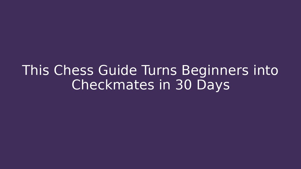 This Chess Guide Turns Beginners into Checkmates in 30 Days