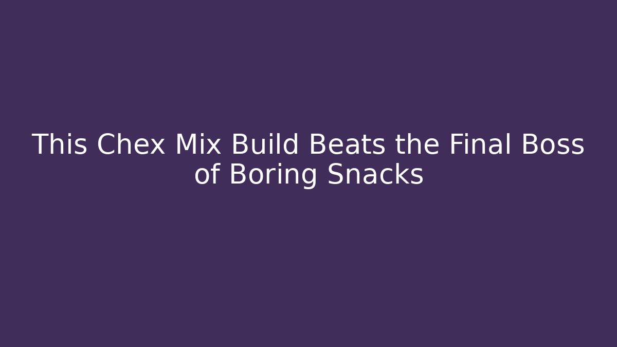 This Chex Mix Build Beats the Final Boss of Boring Snacks - The Family Holidays