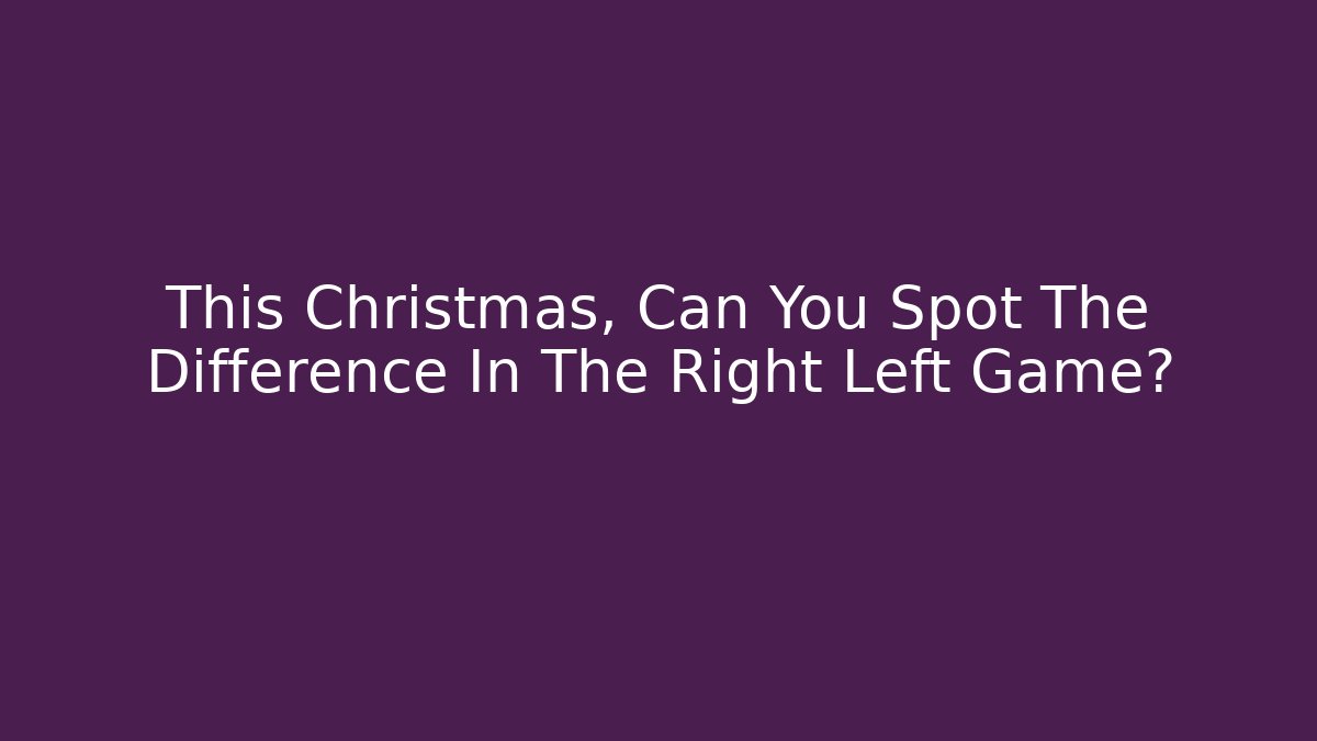 This Christmas, Can You Spot The Difference In The Right Left Game?