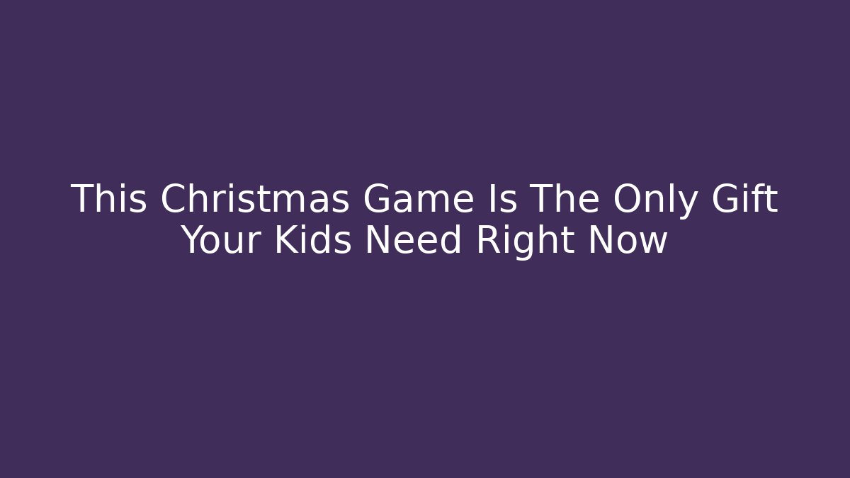 This Christmas Game Is The Only Gift Your Kids Need Right Now