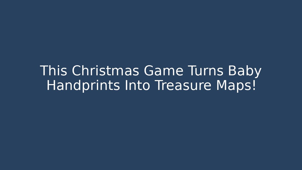 This Christmas Game Turns Baby Handprints Into Treasure Maps!
