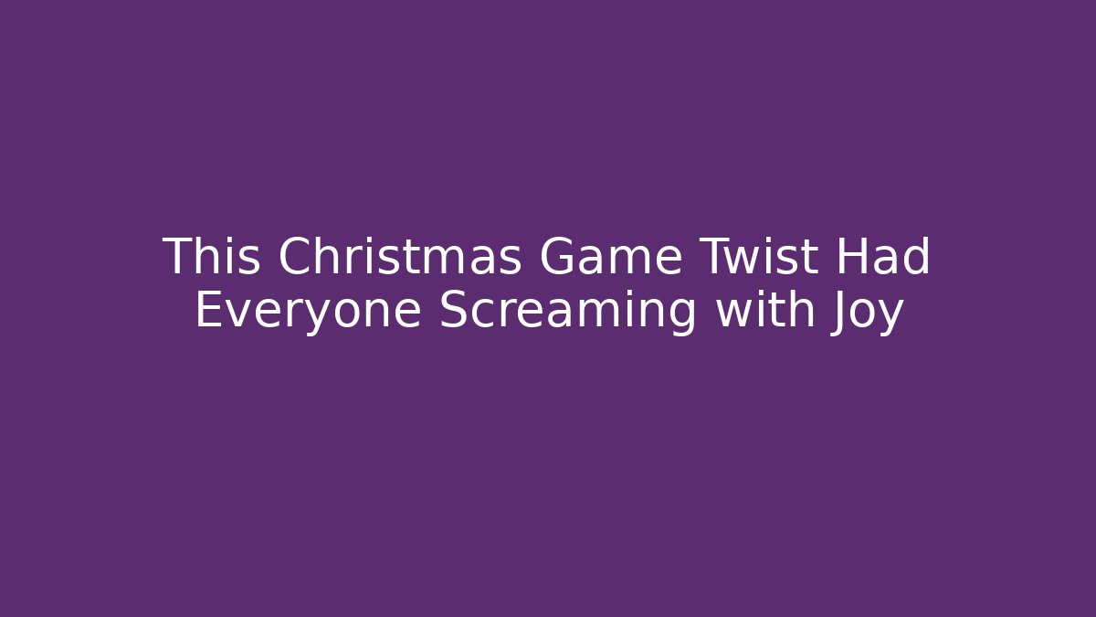 This Christmas Game Twist Had Everyone Screaming with Joy