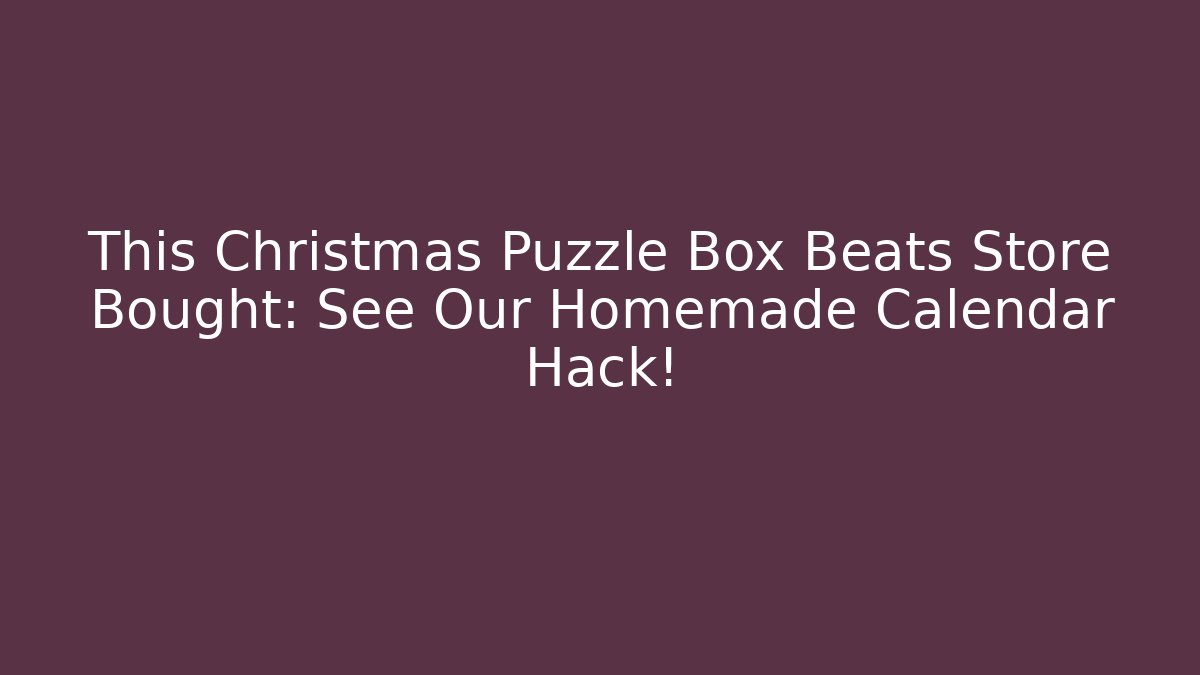This Christmas Puzzle Box Beats Store Bought: See Our Homemade Calendar Hack!