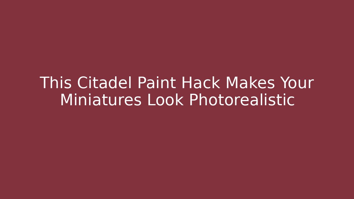 This Citadel Paint Hack Makes Your Miniatures Look Photorealistic