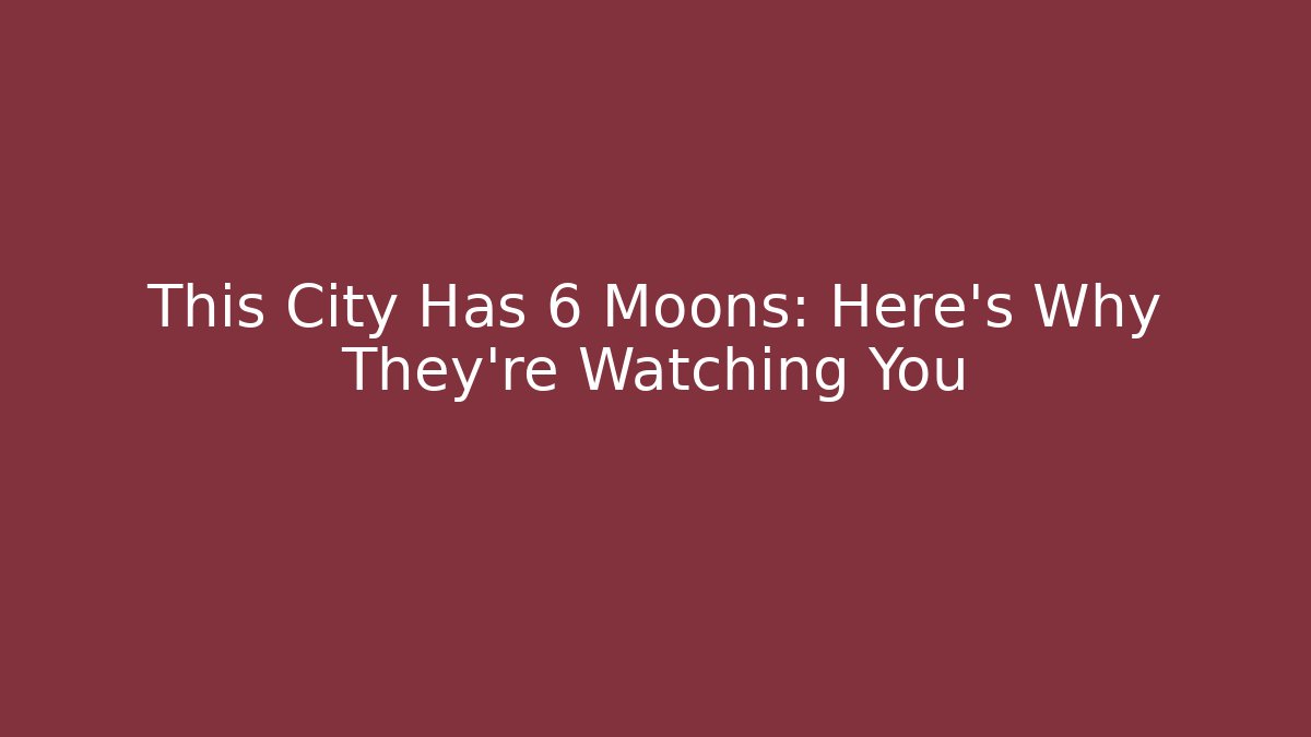 This City Has 6 Moons: Here’s Why They’re Watching You